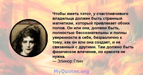 Чтобы иметь «это», у счастливчивого владельца должен быть странный магнетизм, который привлекает обоих полов. Он или она, должно быть, полностью бессознательны и полны уверенности в себе, безразлично к тому, как он или