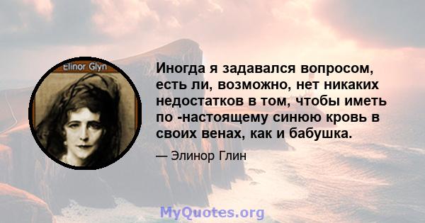 Иногда я задавался вопросом, есть ли, возможно, нет никаких недостатков в том, чтобы иметь по -настоящему синюю кровь в своих венах, как и бабушка.