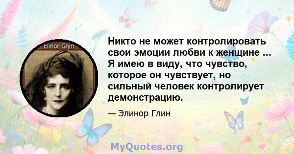 Никто не может контролировать свои эмоции любви к женщине ... Я имею в виду, что чувство, которое он чувствует, но сильный человек контролирует демонстрацию.