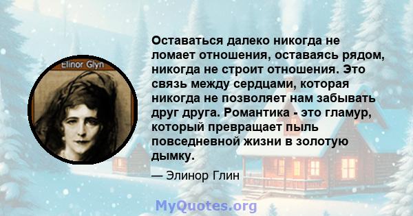 Оставаться далеко никогда не ломает отношения, оставаясь рядом, никогда не строит отношения. Это связь между сердцами, которая никогда не позволяет нам забывать друг друга. Романтика - это гламур, который превращает