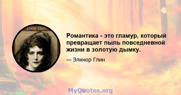 Романтика - это гламур, который превращает пыль повседневной жизни в золотую дымку.