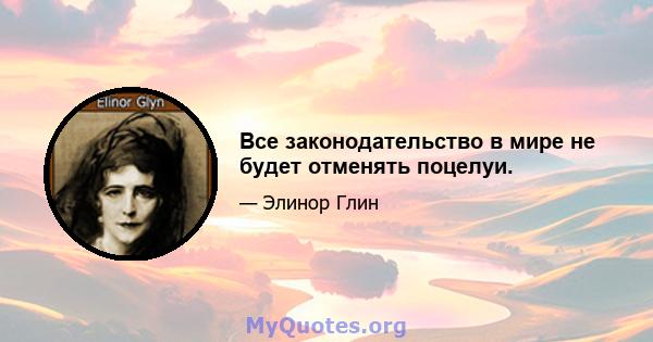 Все законодательство в мире не будет отменять поцелуи.