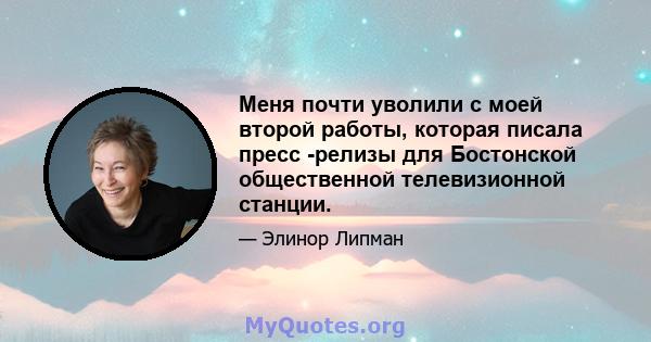 Меня почти уволили с моей второй работы, которая писала пресс -релизы для Бостонской общественной телевизионной станции.