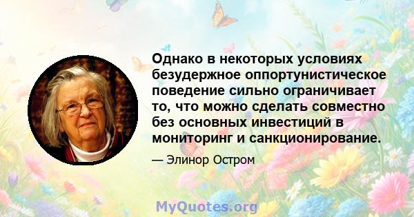 Однако в некоторых условиях безудержное оппортунистическое поведение сильно ограничивает то, что можно сделать совместно без основных инвестиций в мониторинг и санкционирование.