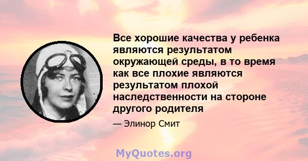 Все хорошие качества у ребенка являются результатом окружающей среды, в то время как все плохие являются результатом плохой наследственности на стороне другого родителя