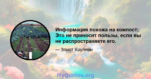 Информация похожа на компост; Это не приносит пользы, если вы не распространяете его.