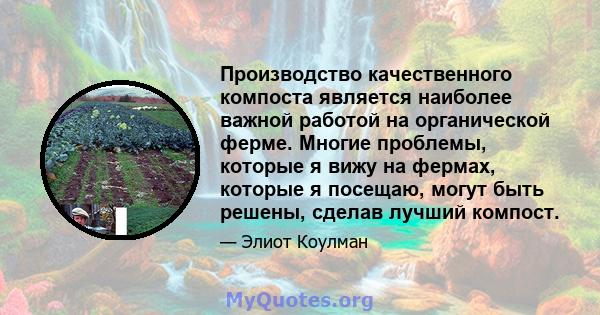 Производство качественного компоста является наиболее важной работой на органической ферме. Многие проблемы, которые я вижу на фермах, которые я посещаю, могут быть решены, сделав лучший компост.