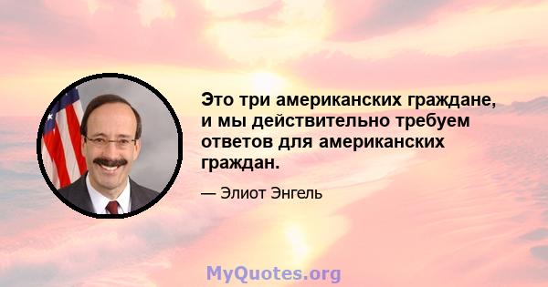 Это три американских граждане, и мы действительно требуем ответов для американских граждан.