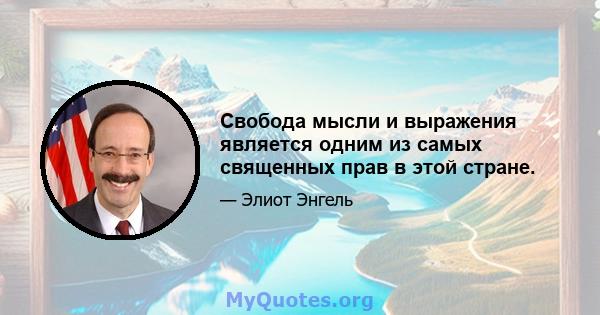 Свобода мысли и выражения является одним из самых священных прав в этой стране.