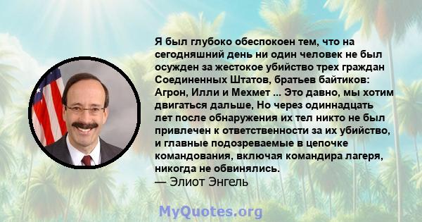 Я был глубоко обеспокоен тем, что на сегодняшний день ни один человек не был осужден за жестокое убийство трех граждан Соединенных Штатов, братьев байтиков: Агрон, Илли и Мехмет ... Это давно, мы хотим двигаться дальше, 