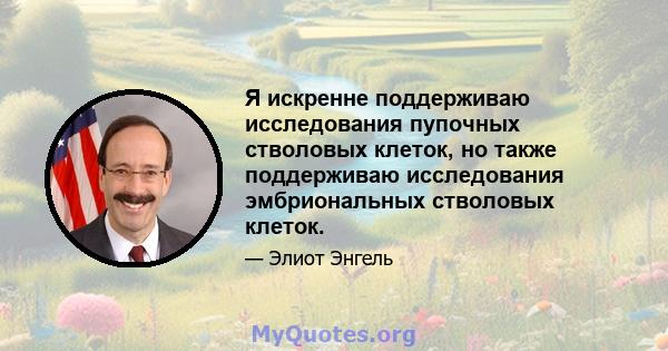 Я искренне поддерживаю исследования пупочных стволовых клеток, но также поддерживаю исследования эмбриональных стволовых клеток.