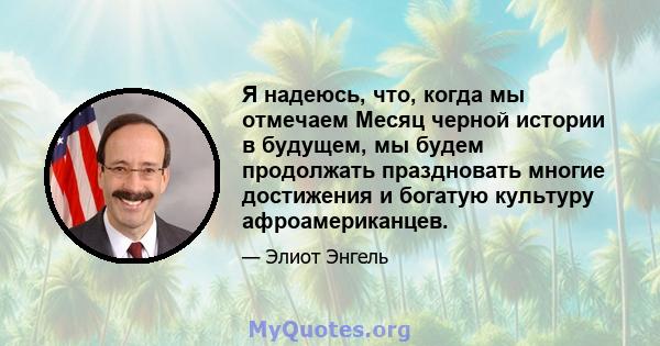 Я надеюсь, что, когда мы отмечаем Месяц черной истории в будущем, мы будем продолжать праздновать многие достижения и богатую культуру афроамериканцев.