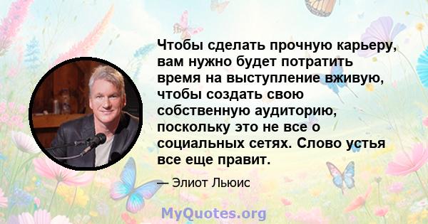 Чтобы сделать прочную карьеру, вам нужно будет потратить время на выступление вживую, чтобы создать свою собственную аудиторию, поскольку это не все о социальных сетях. Слово устья все еще правит.