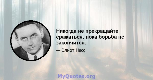 Никогда не прекращайте сражаться, пока борьба не закончится.