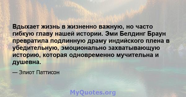 Вдыхает жизнь в жизненно важную, но часто гибкую главу нашей истории. Эми Белдинг Браун превратила подлинную драму индийского плена в убедительную, эмоционально захватывающую историю, которая одновременно мучительна и