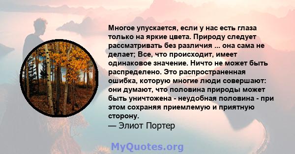 Многое упускается, если у нас есть глаза только на яркие цвета. Природу следует рассматривать без различия ... она сама не делает; Все, что происходит, имеет одинаковое значение. Ничто не может быть распределено. Это