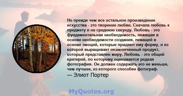 Но прежде чем все остальное произведение искусства - это творение любви. Сначала любовь к предмету и на среднюю секунду. Любовь - это фундаментальная необходимость, лежащая в основе необходимости создания, лежащей в