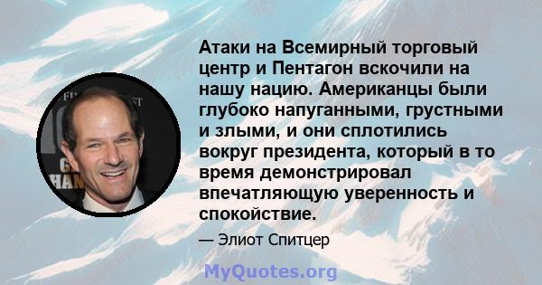 Атаки на Всемирный торговый центр и Пентагон вскочили на нашу нацию. Американцы были глубоко напуганными, грустными и злыми, и они сплотились вокруг президента, который в то время демонстрировал впечатляющую уверенность 