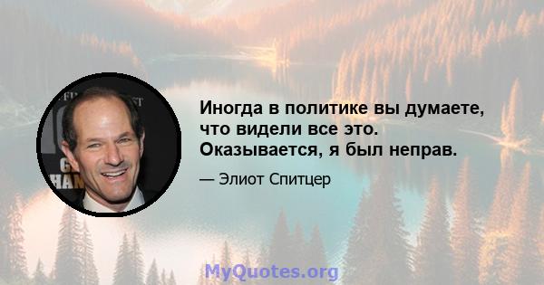 Иногда в политике вы думаете, что видели все это. Оказывается, я был неправ.