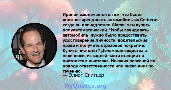 Ирония заключается в том, что было сложнее арендовать автомобиль из Cerberus, когда он принадлежал Alamo, чем купить полуавтоматический. Чтобы арендовать автомобиль, нужно было предоставить удостоверение личности,