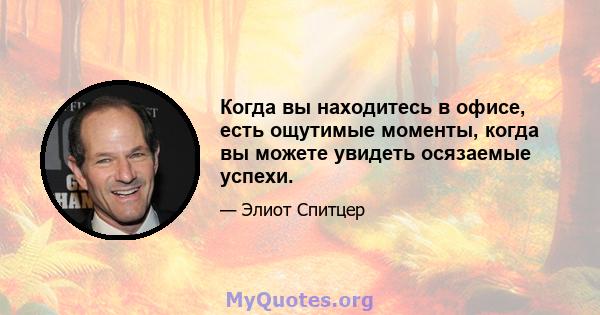 Когда вы находитесь в офисе, есть ощутимые моменты, когда вы можете увидеть осязаемые успехи.