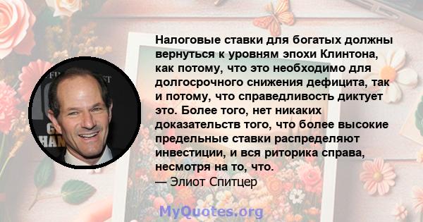 Налоговые ставки для богатых должны вернуться к уровням эпохи Клинтона, как потому, что это необходимо для долгосрочного снижения дефицита, так и потому, что справедливость диктует это. Более того, нет никаких