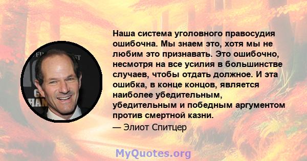 Наша система уголовного правосудия ошибочна. Мы знаем это, хотя мы не любим это признавать. Это ошибочно, несмотря на все усилия в большинстве случаев, чтобы отдать должное. И эта ошибка, в конце концов, является