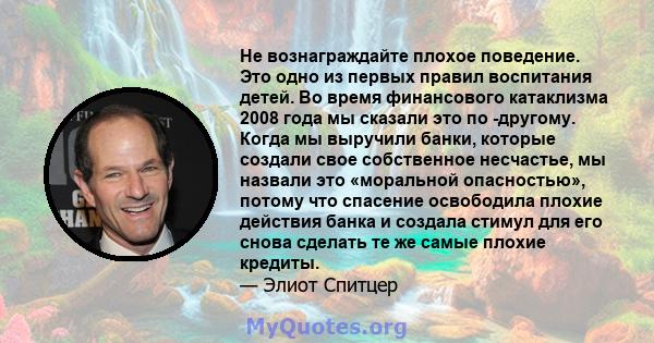 Не вознаграждайте плохое поведение. Это одно из первых правил воспитания детей. Во время финансового катаклизма 2008 года мы сказали это по -другому. Когда мы выручили банки, которые создали свое собственное несчастье,