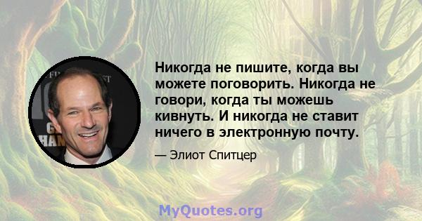 Никогда не пишите, когда вы можете поговорить. Никогда не говори, когда ты можешь кивнуть. И никогда не ставит ничего в электронную почту.