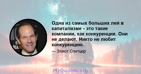 Одна из самых больших лей в капитализме - это такие компании, как конкуренция. Они не делают. Никто не любит конкуренцию.