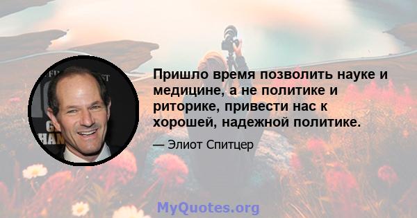 Пришло время позволить науке и медицине, а не политике и риторике, привести нас к хорошей, надежной политике.