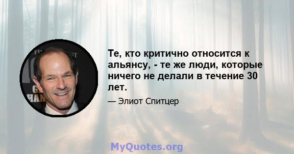 Те, кто критично относится к альянсу, - те же люди, которые ничего не делали в течение 30 лет.