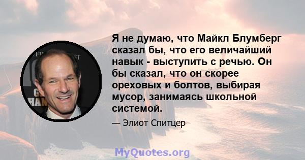 Я не думаю, что Майкл Блумберг сказал бы, что его величайший навык - выступить с речью. Он бы сказал, что он скорее ореховых и болтов, выбирая мусор, занимаясь школьной системой.