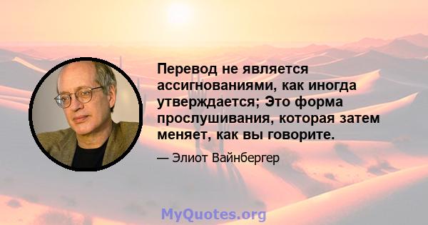 Перевод не является ассигнованиями, как иногда утверждается; Это форма прослушивания, которая затем меняет, как вы говорите.