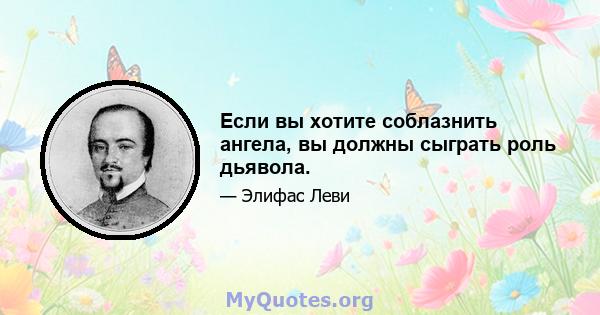 Если вы хотите соблазнить ангела, вы должны сыграть роль дьявола.