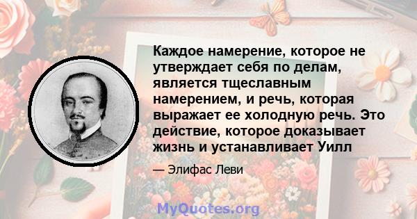 Каждое намерение, которое не утверждает себя по делам, является тщеславным намерением, и речь, которая выражает ее холодную речь. Это действие, которое доказывает жизнь и устанавливает Уилл