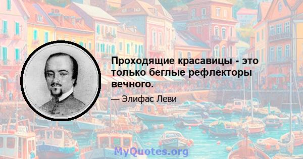 Проходящие красавицы - это только беглые рефлекторы вечного.