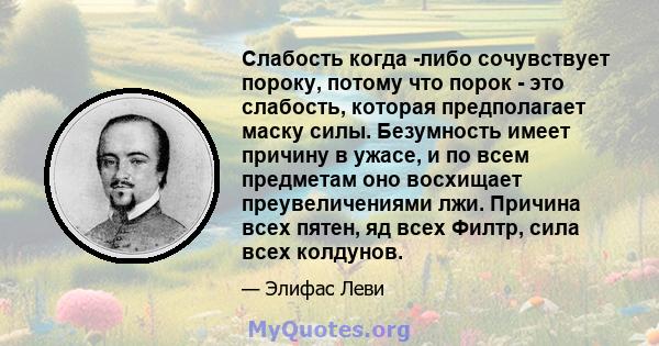 Слабость когда -либо сочувствует пороку, потому что порок - это слабость, которая предполагает маску силы. Безумность имеет причину в ужасе, и по всем предметам оно восхищает преувеличениями лжи. Причина всех пятен, яд