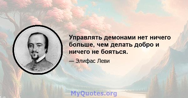 Управлять демонами нет ничего больше, чем делать добро и ничего не бояться.