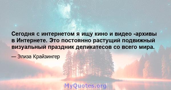 Сегодня с интернетом я ищу кино и видео -архивы в Интернете. Это постоянно растущий подвижный визуальный праздник деликатесов со всего мира.