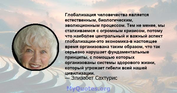 Глобализация человечества является естественным, биологическим, эволюционным процессом. Тем не менее, мы сталкиваемся с огромным кризисом, потому что наиболее центральный и важный аспект глобализации-это экономика-в