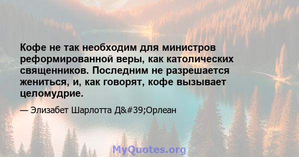 Кофе не так необходим для министров реформированной веры, как католических священников. Последним не разрешается жениться, и, как говорят, кофе вызывает целомудрие.