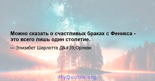 Можно сказать о счастливых браках с Феникса - это всего лишь один столетие.