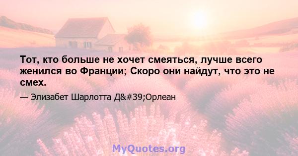 Тот, кто больше не хочет смеяться, лучше всего женился во Франции; Скоро они найдут, что это не смех.