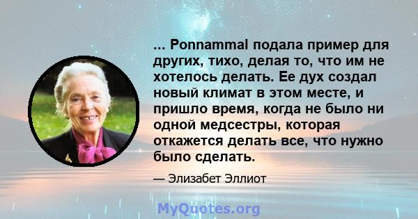 ... Ponnammal подала пример для других, тихо, делая то, что им не хотелось делать. Ее дух создал новый климат в этом месте, и пришло время, когда не было ни одной медсестры, которая откажется делать все, что нужно было