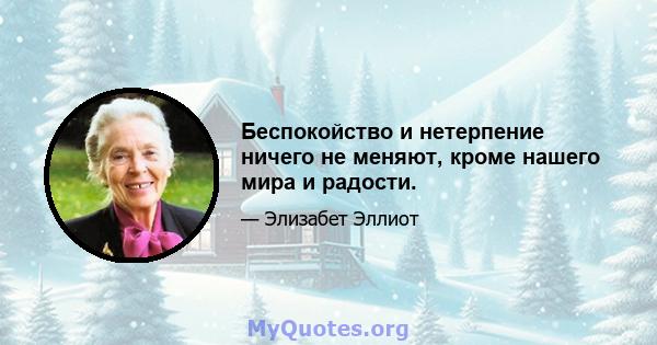 Беспокойство и нетерпение ничего не меняют, кроме нашего мира и радости.