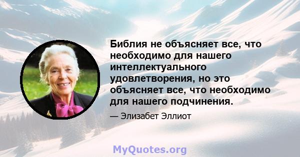 Библия не объясняет все, что необходимо для нашего интеллектуального удовлетворения, но это объясняет все, что необходимо для нашего подчинения.