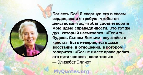 Бог есть Бог. Я свергнул его в своем сердце, если я требую, чтобы он действовал так, чтобы удовлетворить мою идею справедливости. Это тот же дух, который насмехался: «Если ты будешь Сыном Божьим, спускайся с креста».