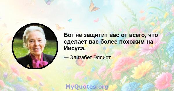 Бог не защитит вас от всего, что сделает вас более похожим на Иисуса.