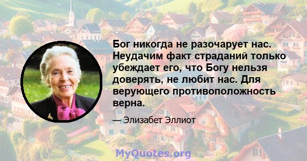 Бог никогда не разочарует нас. Неудачим факт страданий только убеждает его, что Богу нельзя доверять, не любит нас. Для верующего противоположность верна.